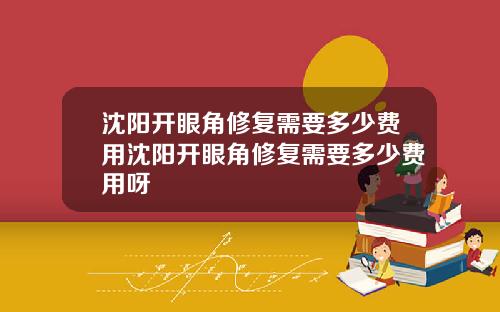 沈阳开眼角修复需要多少费用沈阳开眼角修复需要多少费用呀