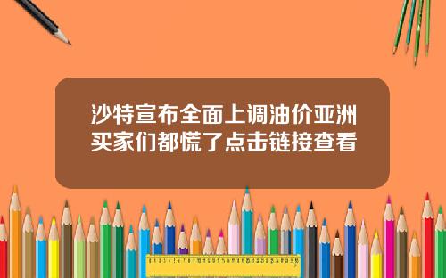沙特宣布全面上调油价亚洲买家们都慌了点击链接查看