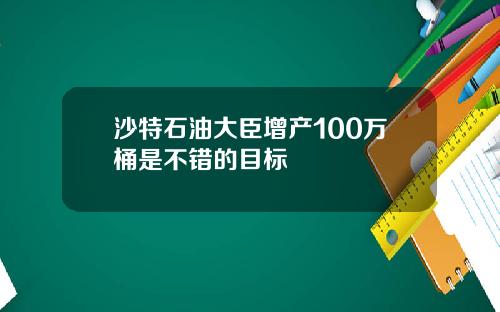 沙特石油大臣增产100万桶是不错的目标