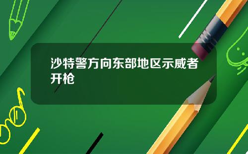沙特警方向东部地区示威者开枪