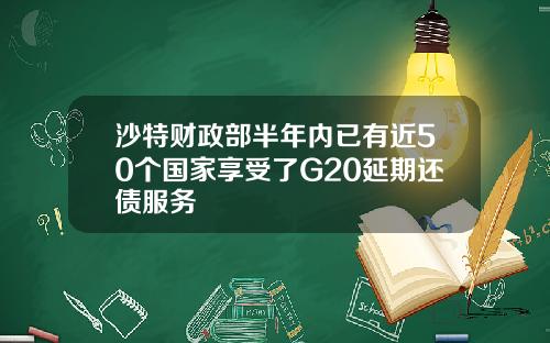 沙特财政部半年内已有近50个国家享受了G20延期还债服务