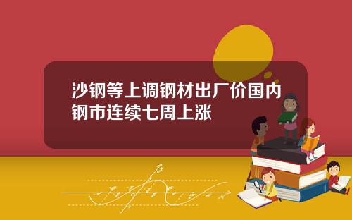 沙钢等上调钢材出厂价国内钢市连续七周上涨