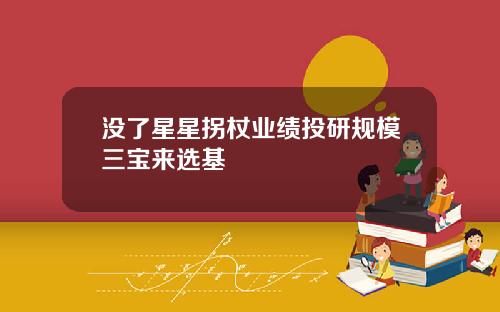 没了星星拐杖业绩投研规模三宝来选基