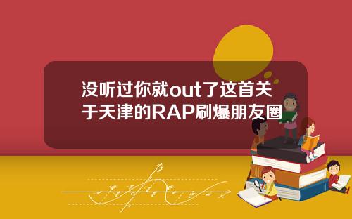 没听过你就out了这首关于天津的RAP刷爆朋友圈