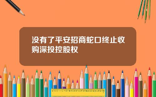 没有了平安招商蛇口终止收购深投控股权