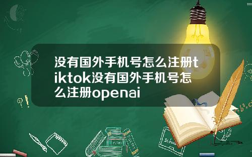 没有国外手机号怎么注册tiktok没有国外手机号怎么注册openai