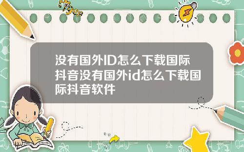 没有国外ID怎么下载国际抖音没有国外id怎么下载国际抖音软件