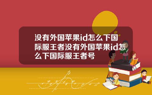 没有外国苹果id怎么下国际服王者没有外国苹果id怎么下国际服王者号