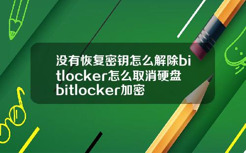 没有恢复密钥怎么解除bitlocker怎么取消硬盘bitlocker加密
