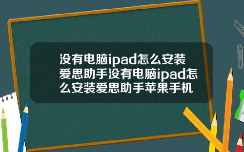没有电脑ipad怎么安装爱思助手没有电脑ipad怎么安装爱思助手苹果手机