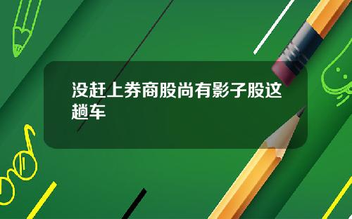 没赶上券商股尚有影子股这趟车