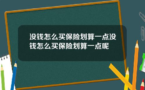 没钱怎么买保险划算一点没钱怎么买保险划算一点呢