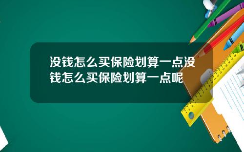 没钱怎么买保险划算一点没钱怎么买保险划算一点呢
