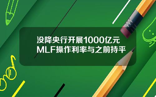 没降央行开展1000亿元MLF操作利率与之前持平