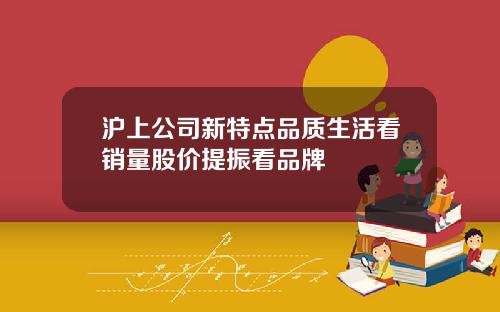沪上公司新特点品质生活看销量股价提振看品牌