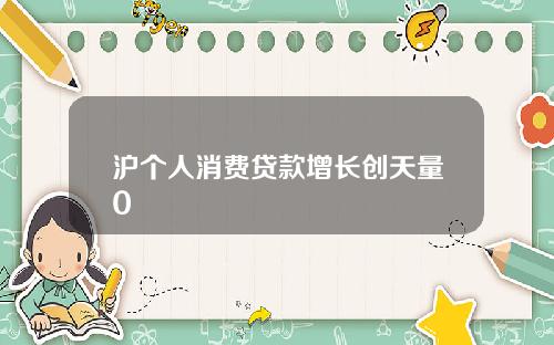 沪个人消费贷款增长创天量0