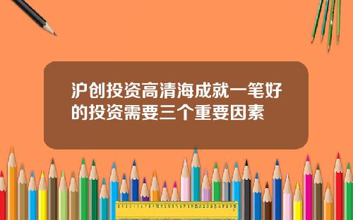 沪创投资高清海成就一笔好的投资需要三个重要因素