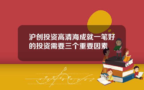 沪创投资高清海成就一笔好的投资需要三个重要因素
