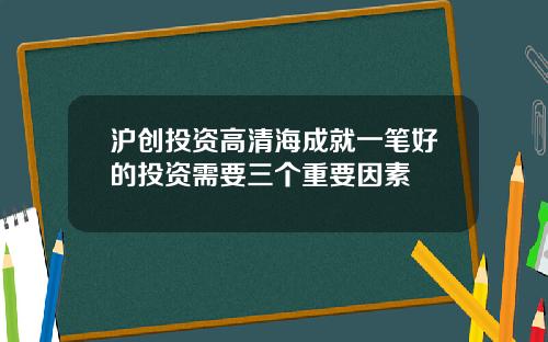 沪创投资高清海成就一笔好的投资需要三个重要因素
