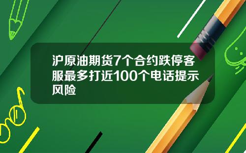 沪原油期货7个合约跌停客服最多打近100个电话提示风险