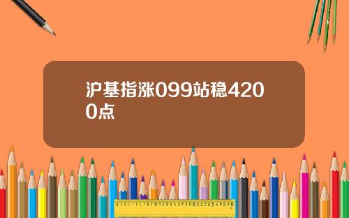 沪基指涨099站稳4200点