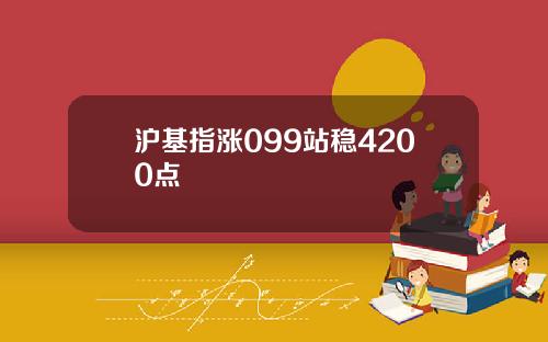 沪基指涨099站稳4200点