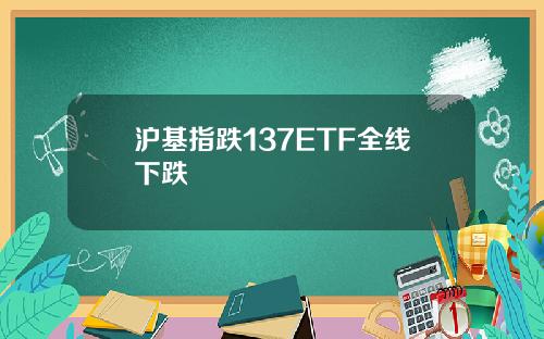 沪基指跌137ETF全线下跌