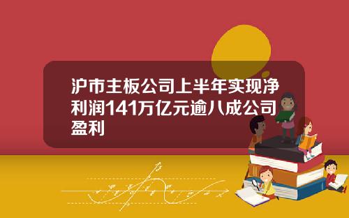 沪市主板公司上半年实现净利润141万亿元逾八成公司盈利