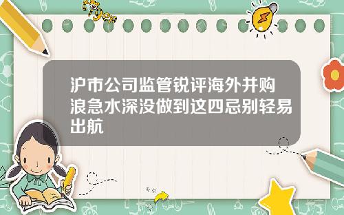 沪市公司监管锐评海外并购浪急水深没做到这四忌别轻易出航