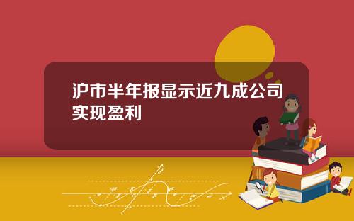 沪市半年报显示近九成公司实现盈利