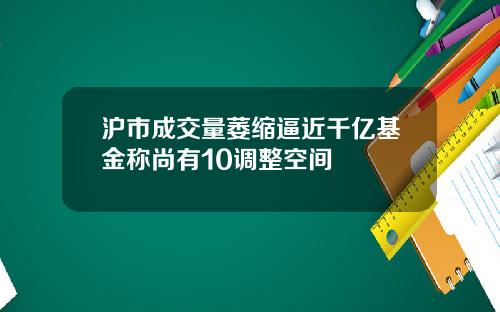 沪市成交量萎缩逼近千亿基金称尚有10调整空间