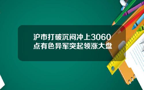 沪市打破沉闷冲上3060点有色异军突起领涨大盘