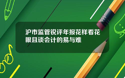 沪市监管锐评年报花样看花眼且谈会计的易与难