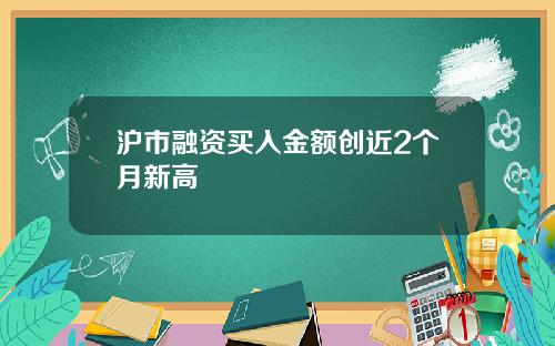 沪市融资买入金额创近2个月新高