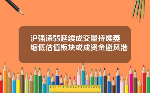 沪强深弱延续成交量持续萎缩低估值板块或成资金避风港