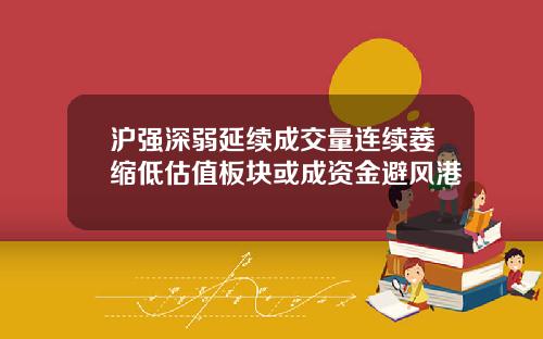 沪强深弱延续成交量连续萎缩低估值板块或成资金避风港