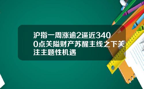 沪指一周涨逾2逼近3400点关隘财产苏醒主线之下关注主题性机遇