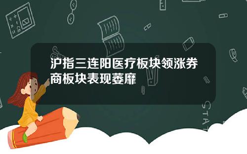 沪指三连阳医疗板块领涨券商板块表现萎靡