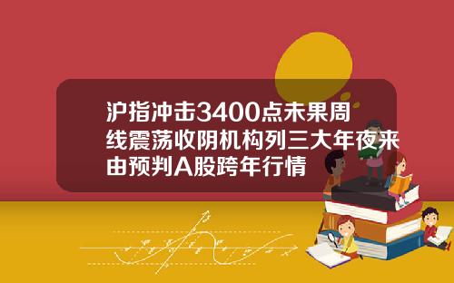 沪指冲击3400点未果周线震荡收阴机构列三大年夜来由预判A股跨年行情