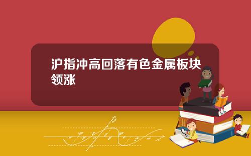 沪指冲高回落有色金属板块领涨