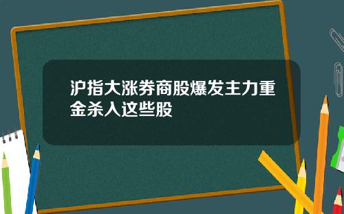 沪指大涨券商股爆发主力重金杀入这些股
