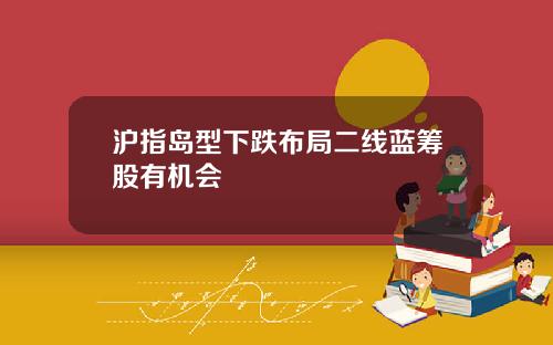 沪指岛型下跌布局二线蓝筹股有机会