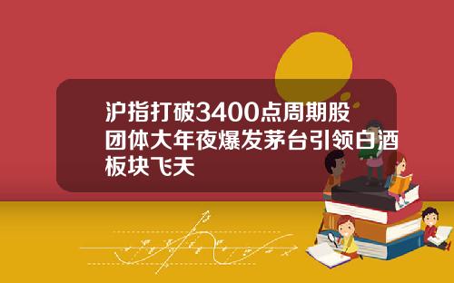 沪指打破3400点周期股团体大年夜爆发茅台引领白酒板块飞天