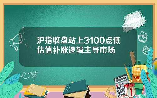 沪指收盘站上3100点低估值补涨逻辑主导市场