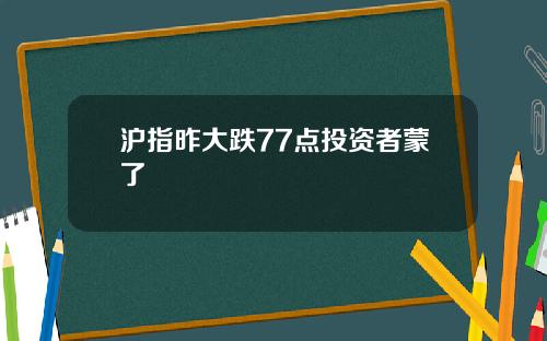 沪指昨大跌77点投资者蒙了