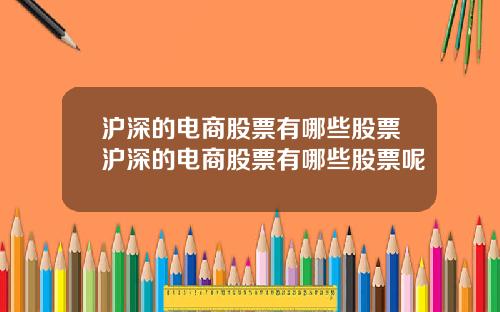 沪深的电商股票有哪些股票沪深的电商股票有哪些股票呢