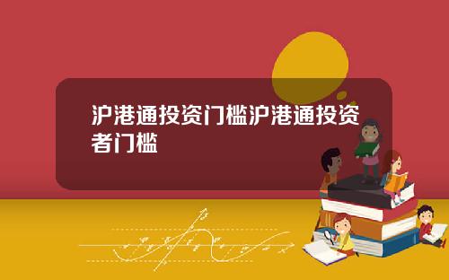 沪港通投资门槛沪港通投资者门槛
