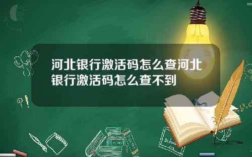 河北银行激活码怎么查河北银行激活码怎么查不到