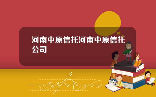 河南中原信托河南中原信托公司