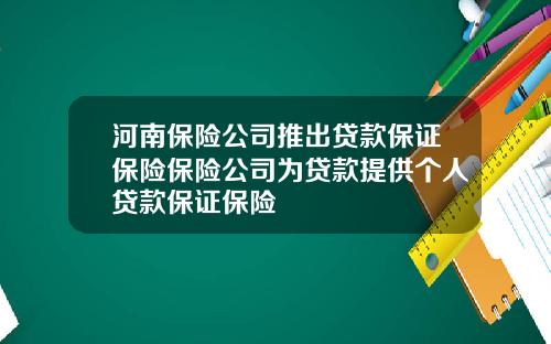 河南保险公司推出贷款保证保险保险公司为贷款提供个人贷款保证保险